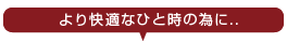 より快適なひと時のために...